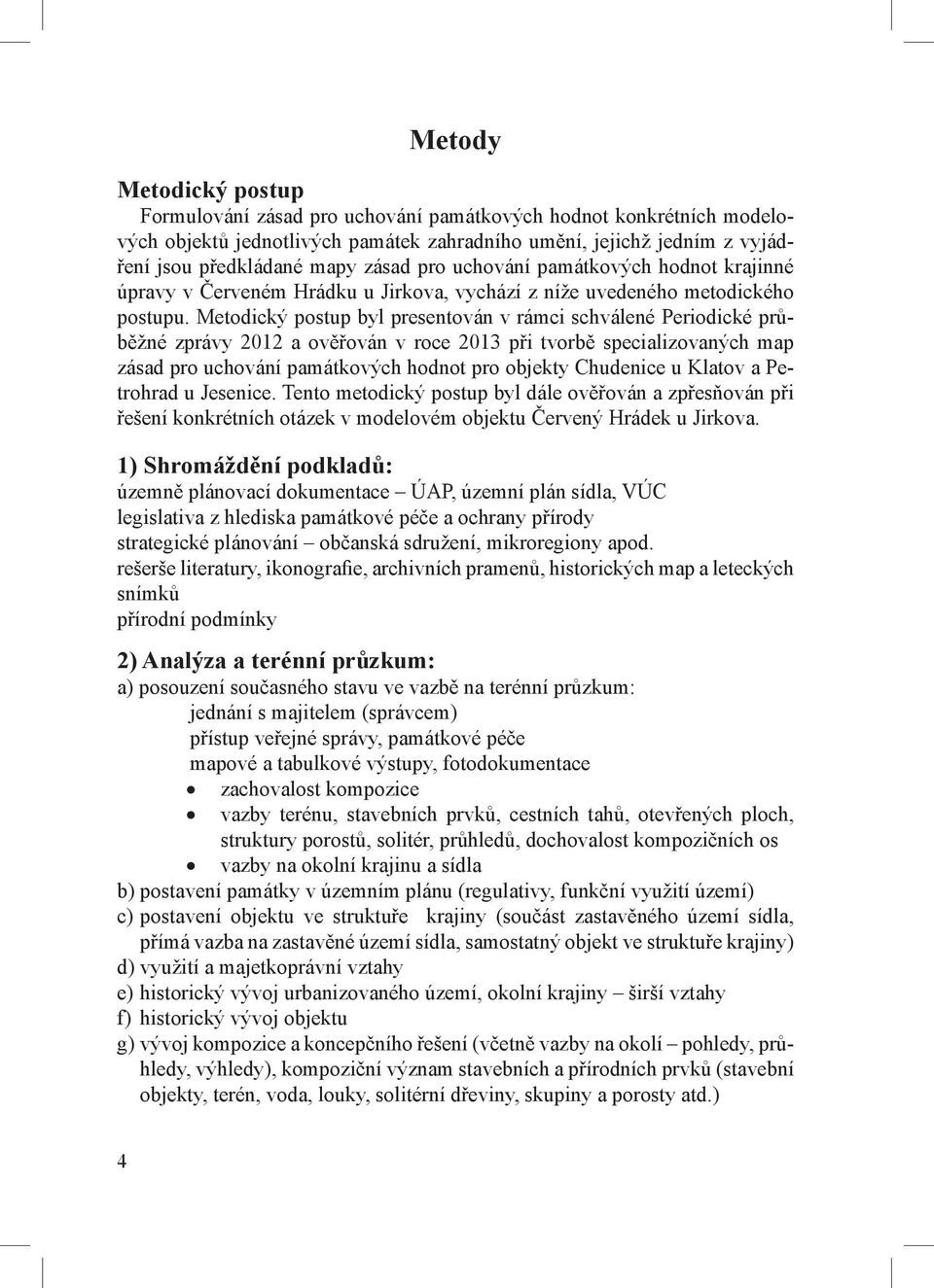 Metodický postup byl presentován v rámci schválené Periodické průběžné zprávy 2012 a ověřován v roce 2013 při tvorbě specializovaných map zásad pro uchování památkových hodnot pro objekty Chudenice u