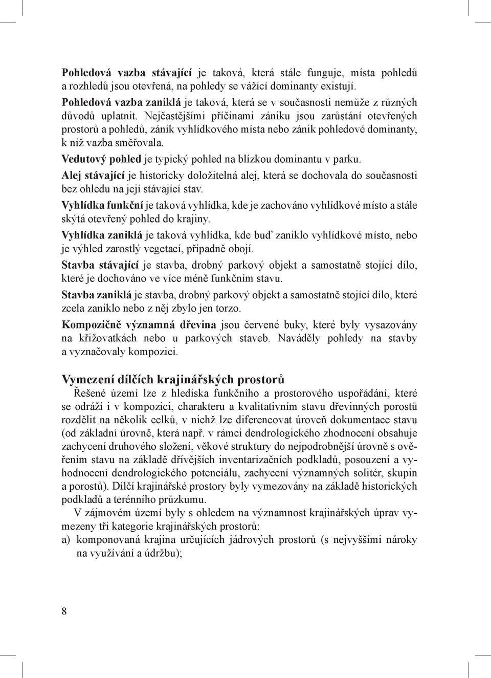 Nejčastějšími příčinami zániku jsou zarůstání otevřených prostorů a pohledů, zánik vyhlídkového místa nebo zánik pohledové dominanty, k níž vazba směřovala.