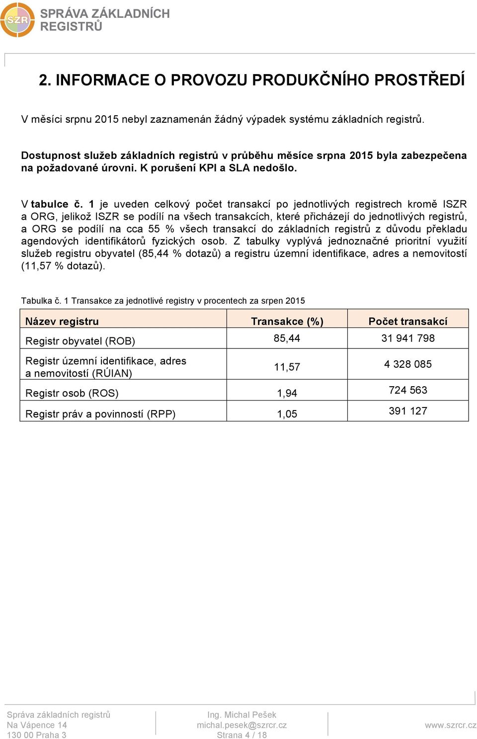 1 je uveden celkový počet transakcí po jednotlivých registrech kromě ISZR a ORG, jelikož ISZR se podílí na všech transakcích, které přicházejí do jednotlivých registrů, a ORG se podílí na cca 55 %