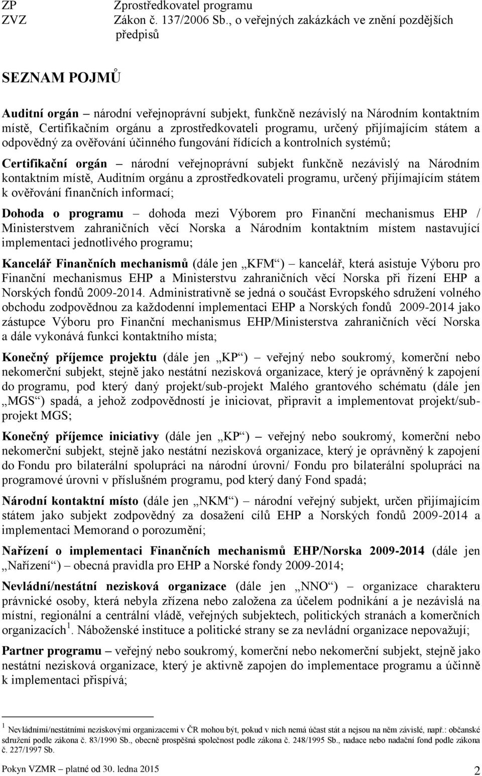 programu, určený přijímajícím státem a odpovědný za ověřování účinného fungování řídících a kontrolních systémů; Certifikační orgán národní veřejnoprávní subjekt funkčně nezávislý na Národním