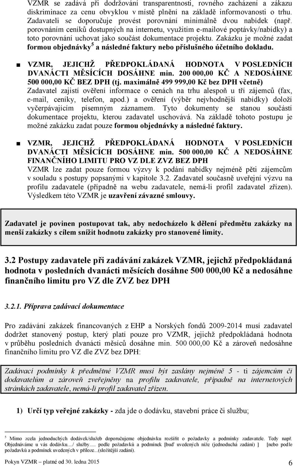 porovnáním ceníků dostupných na internetu, využitím e-mailové poptávky/nabídky) a toto porovnání uchovat jako součást dokumentace projektu.