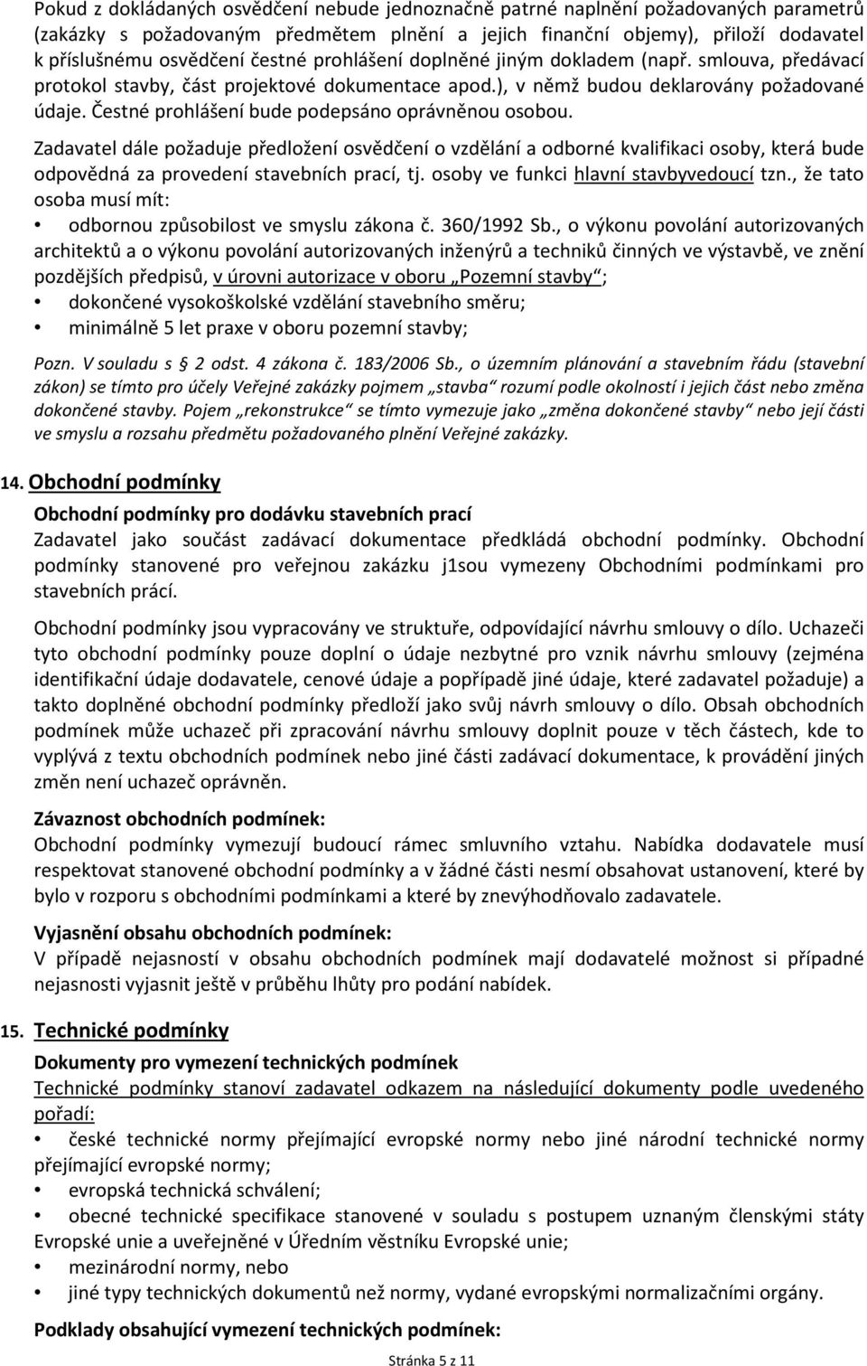 Čestné prohlášení bude podepsáno oprávněnou osobou. Zadavatel dále požaduje předložení osvědčení o vzdělání a odborné kvalifikaci osoby, která bude odpovědná za provedení stavebních prací, tj.