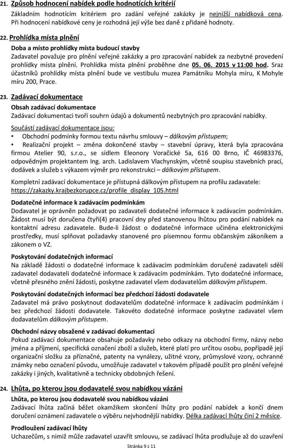 Prohlídka místa plnění Doba a místo prohlídky místa budoucí stavby Zadavatel považuje pro plnění veřejné zakázky a pro zpracování nabídek za nezbytné provedení prohlídky místa plnění.