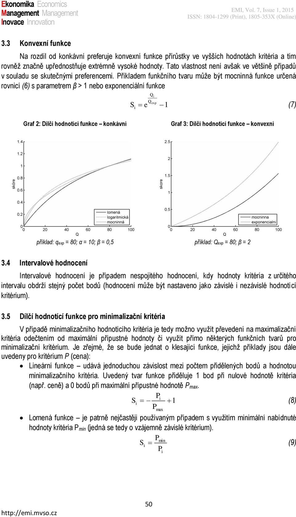 Příkladem funkčního tvaru může být mocnnná funkce určená rovncí (6) s parametrem β > 1 nebo exponencální funkce Q Q exp S e 1 (7) Graf 2: Dílčí hodnotící funkce konkávní Graf 3: Dílčí hodnotící