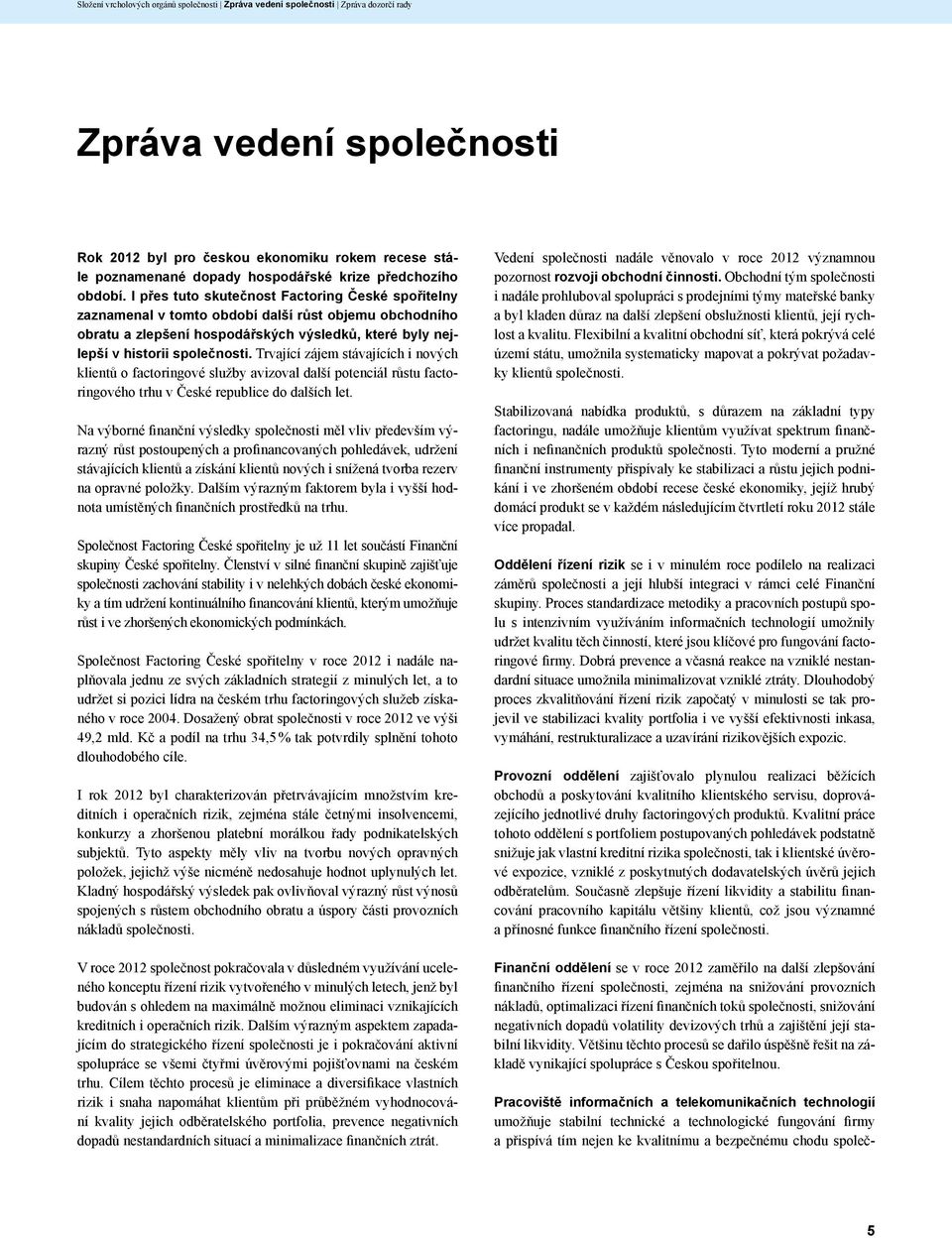 I přes tuto skutečnost Factoring České spořitelny zaznamenal v tomto období další růst objemu obchodního obratu a zlepšení hospodářských výsledků, které byly nejlepší v historii společnosti.