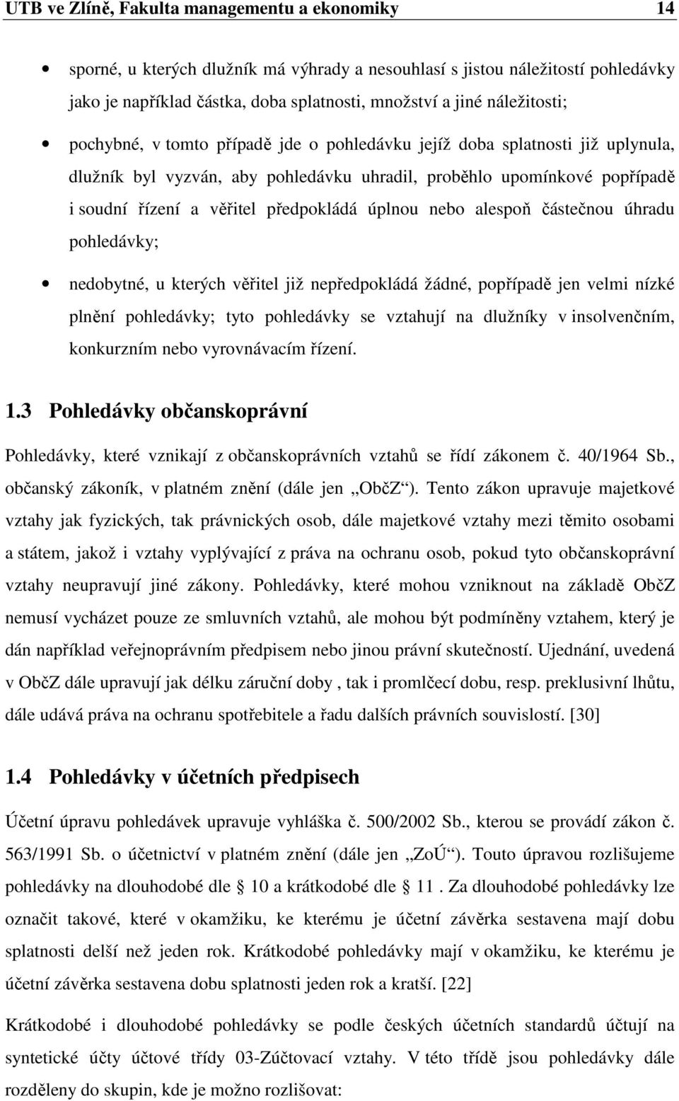 předpokládá úplnou nebo alespoň částečnou úhradu pohledávky; nedobytné, u kterých věřitel již nepředpokládá žádné, popřípadě jen velmi nízké plnění pohledávky; tyto pohledávky se vztahují na dlužníky