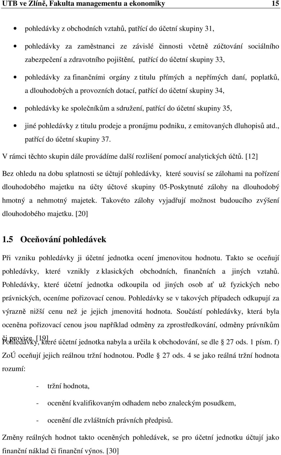 pohledávky ke společníkům a sdružení, patřící do účetní skupiny 35, jiné pohledávky z titulu prodeje a pronájmu podniku, z emitovaných dluhopisů atd., patřící do účetní skupiny 37.