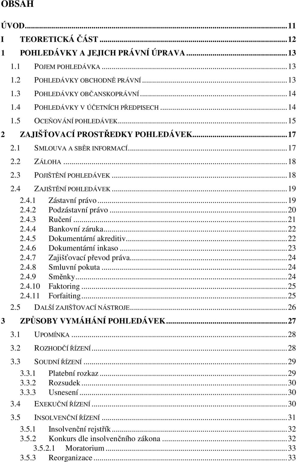 ..19 2.4.1 Zástavní právo...19 2.4.2 Podzástavní právo...20 2.4.3 Ručení...21 2.4.4 Bankovní záruka...22 2.4.5 Dokumentární akreditiv...22 2.4.6 Dokumentární inkaso...23 2.4.7 Zajišťovací převod práva.