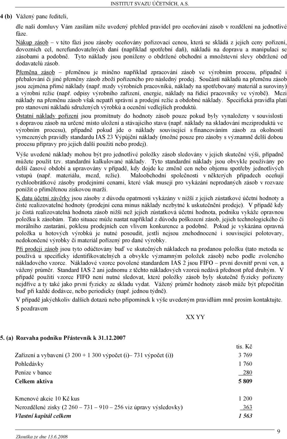 manipulaci se zásobami a podobně. Tyto náklady jsou poníženy o obdržené obchodní a množstevní slevy obdržené od dodavatelů zásob.