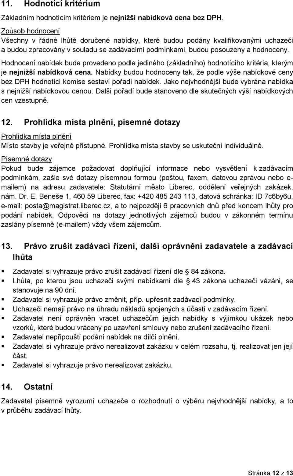 Hodnocení nabídek bude provedeno podle jediného (základního) hodnotícího kritéria, kterým je nejnižší nabídková cena.