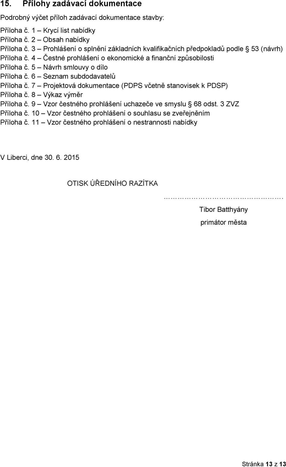 6 Seznam subdodavatelů Příloha č. 7 Projektová dokumentace (PDPS včetně stanovisek k PDSP) Příloha č. 8 Výkaz výměr Příloha č. 9 Vzor čestného prohlášení uchazeče ve smyslu 68 odst.