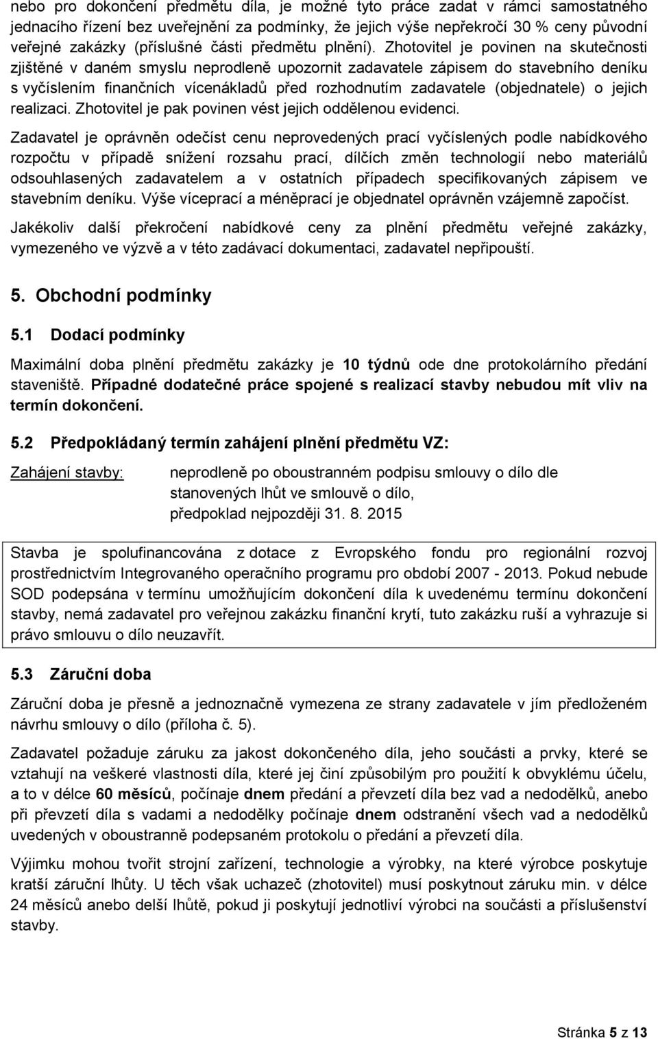 Zhotovitel je povinen na skutečnosti zjištěné v daném smyslu neprodleně upozornit zadavatele zápisem do stavebního deníku s vyčíslením finančních vícenákladů před rozhodnutím zadavatele (objednatele)