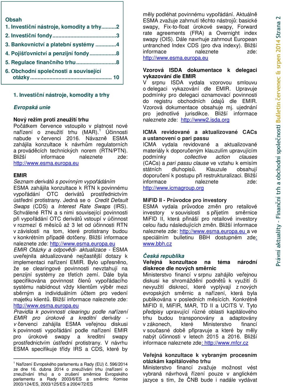 Investiční nástroje, komodity a trhy Evropská unie Nový režim proti zneužití trhu Počátkem července vstoupilo v platnost nové nařízení o zneužití trhu (MAR). 1 Účinnosti nabude v červenci 2016.