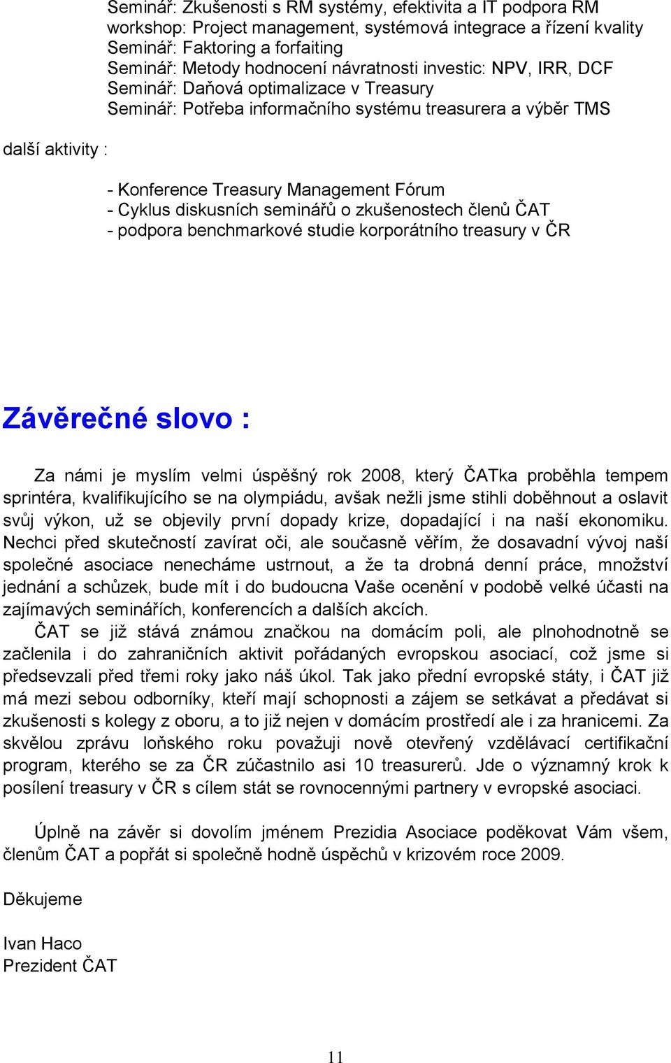 diskusních seminářů o zkušenostech členů ČAT - podpora benchmarkové studie korporátního treasury v ČR Závěrečné slovo : Za námi je myslím velmi úspěšný rok 2008, který ČATka proběhla tempem