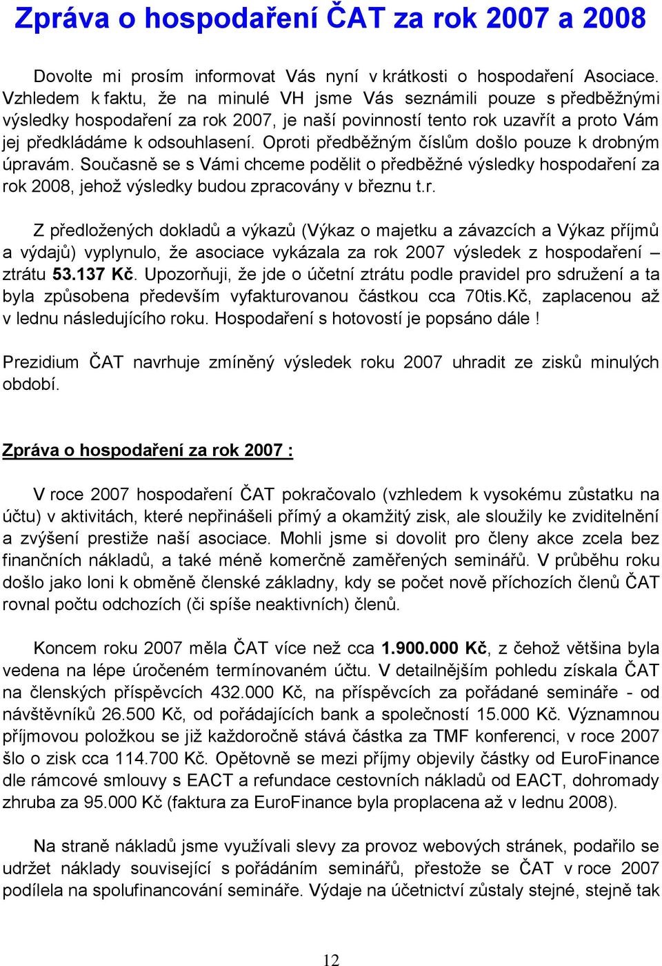 Oproti předběžným číslům došlo pouze k drobným úpravám. Současně se s Vámi chceme podělit o předběžné výsledky hospodaření za rok 2008, jehož výsledky budou zpracovány v březnu t.r. Z předložených dokladů a výkazů (Výkaz o majetku a závazcích a Výkaz příjmů a výdajů) vyplynulo, že asociace vykázala za rok 2007 výsledek z hospodaření ztrátu 53.