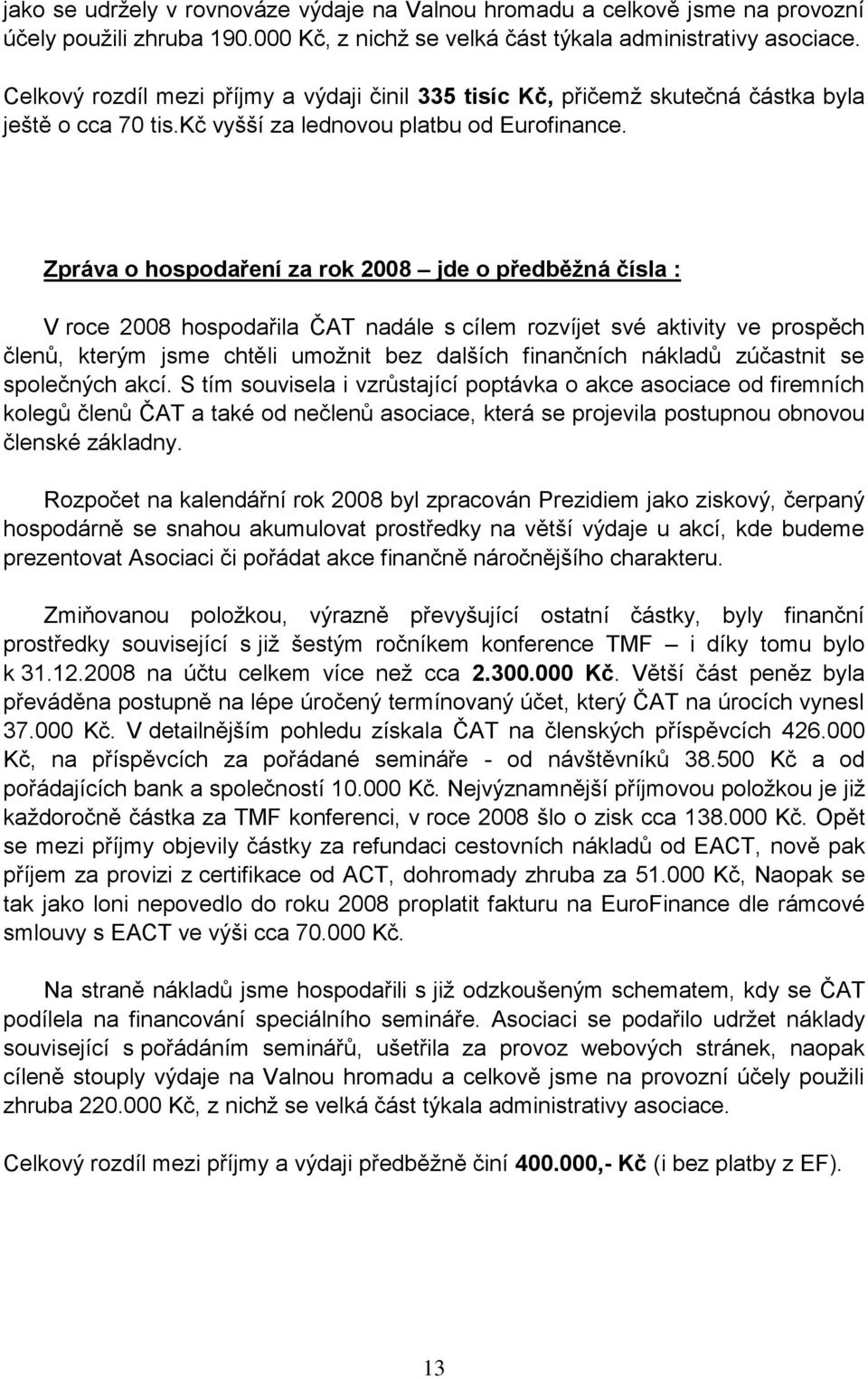 Zpráva o hospodaření za rok 2008 jde o předběžná čísla : V roce 2008 hospodařila ČAT nadále s cílem rozvíjet své aktivity ve prospěch členů, kterým jsme chtěli umožnit bez dalších finančních nákladů