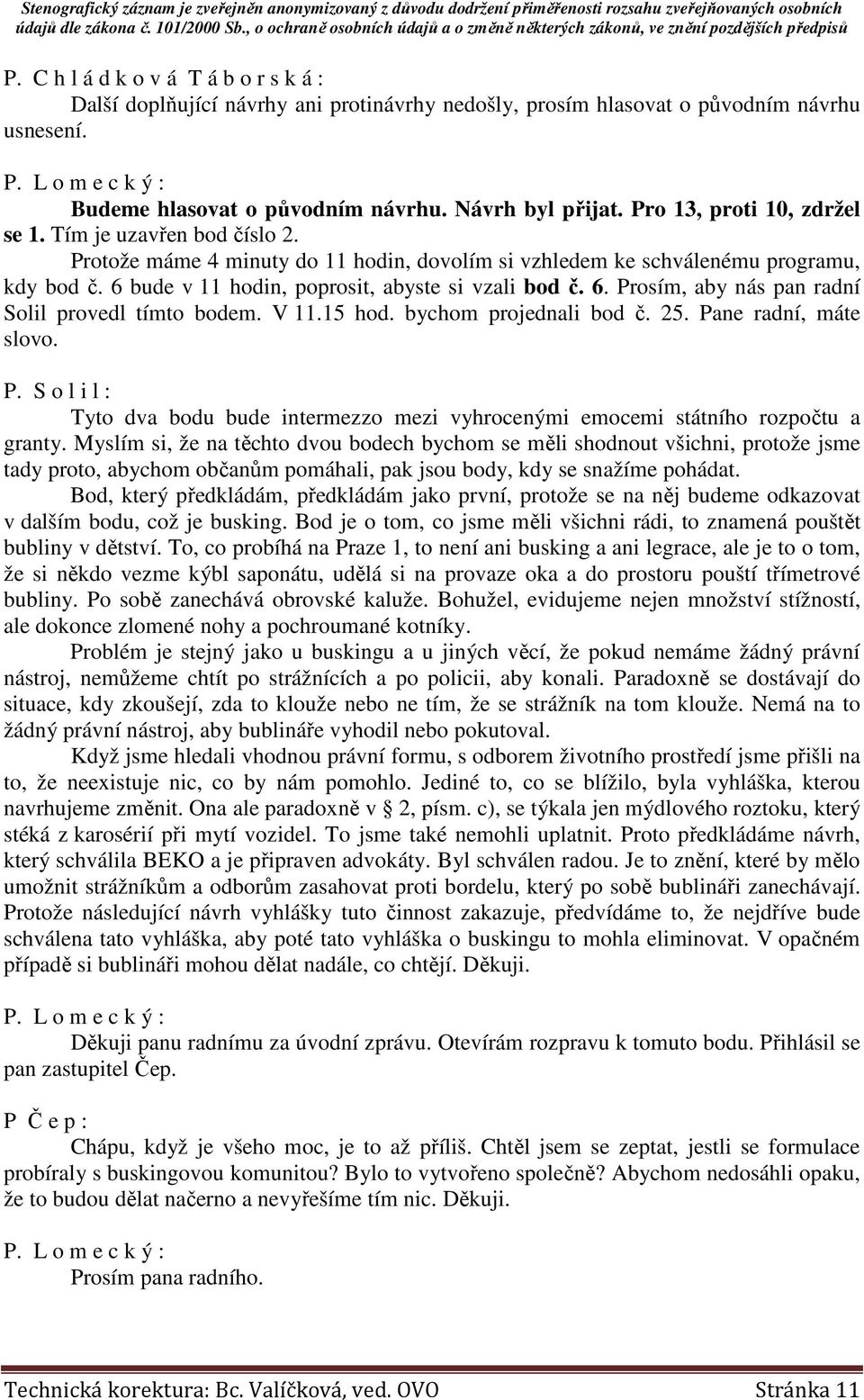 6 bude v 11 hodin, poprosit, abyste si vzali bod č. 6. Prosím, aby nás pan radní Solil provedl tímto bodem. V 11.15 hod. bychom projednali bod č. 25. Pane radní, máte slovo. P. S o l i l : Tyto dva bodu bude intermezzo mezi vyhrocenými emocemi státního rozpočtu a granty.