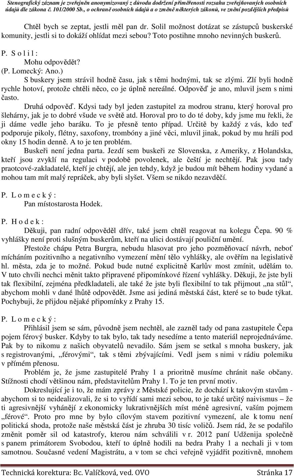 Odpověď je ano, mluvil jsem s nimi často. Druhá odpověď. Kdysi tady byl jeden zastupitel za modrou stranu, který horoval pro šlehárny, jak je to dobré všude ve světě atd.