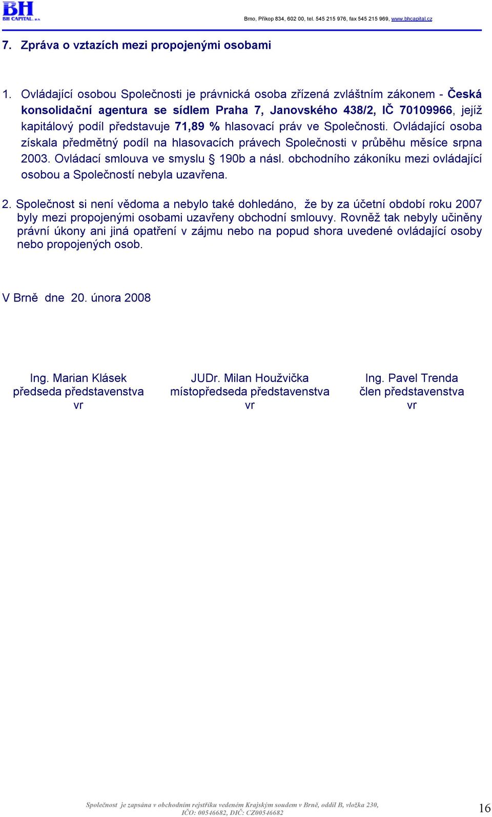 hlasovací práv ve Společnosti. Ovládající osoba získala předmětný podíl na hlasovacích právech Společnosti v průběhu měsíce srpna 2003. Ovládací smlouva ve smyslu 190b a násl.