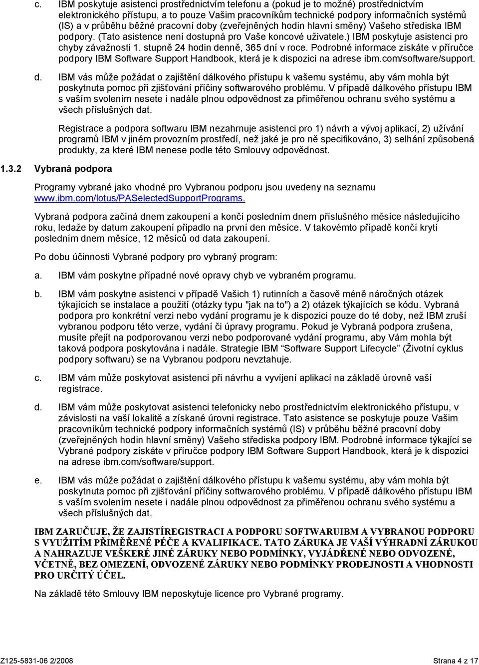 stupně 24 hodin denně, 365 dní v roce. Podrobné informace získáte v příručce podpory IBM Software Support Handbook, která je k dispozici na adrese ibm.com/software/support. d. IBM vás může požádat o zajištění dálkového přístupu k vašemu systému, aby vám mohla být poskytnuta pomoc při zjišťování příčiny softwarového problému.