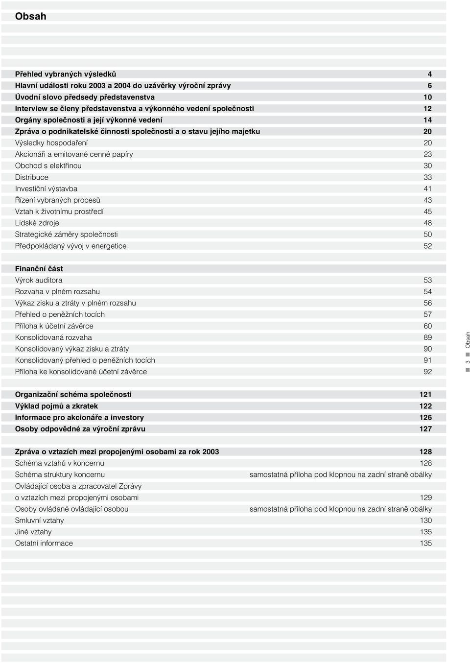 s elektřinou 30 Distribuce 33 Investiční výstavba 41 Řízení vybraných procesů 43 Vztah k životnímu prostředí 45 Lidské zdroje 48 Strategické záměry společnosti 50 Předpokládaný vývoj v energetice 52