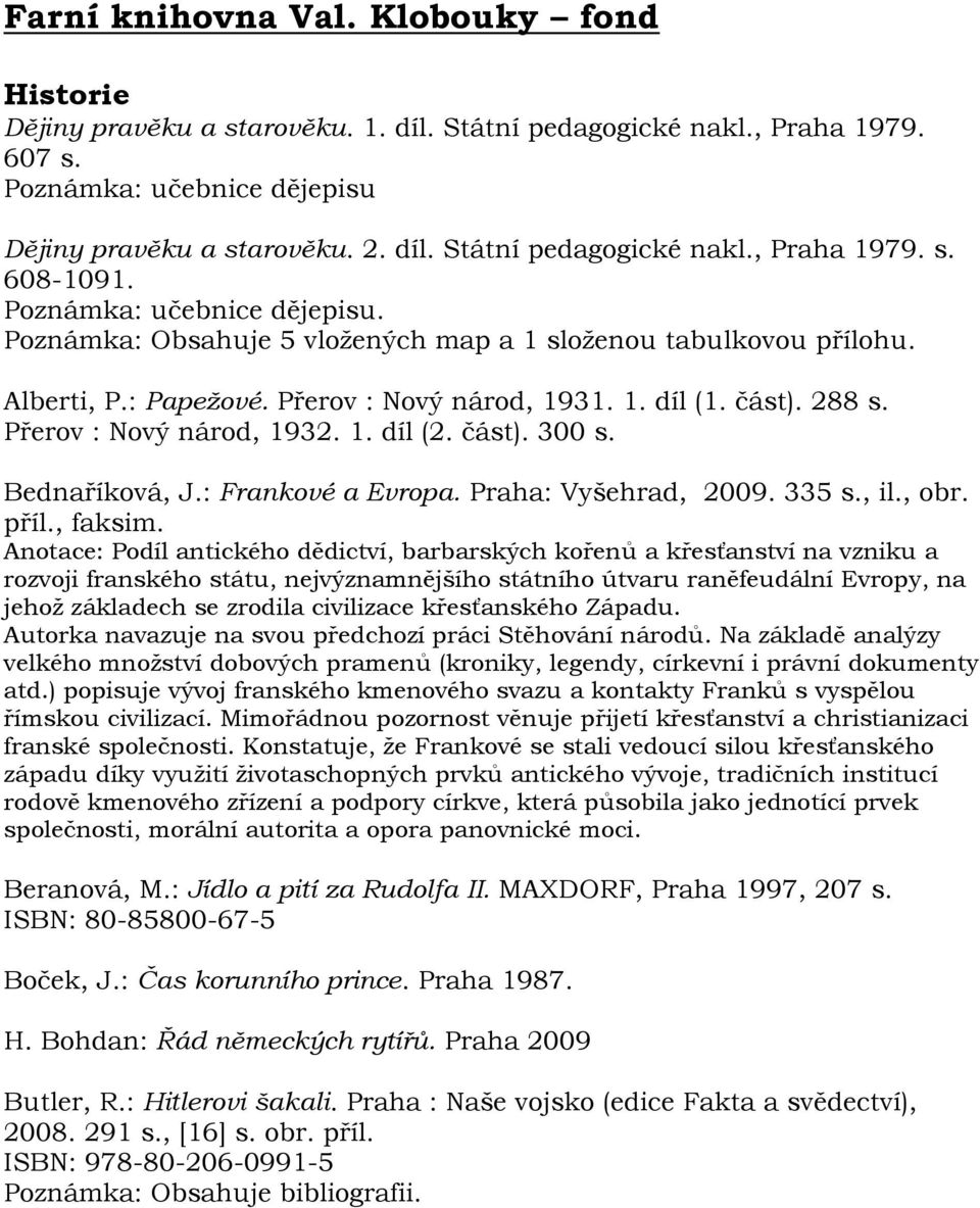 1. díl (2. část). 300 s. Bednaříková, J.: Frankové a Evropa. Praha: Vyšehrad, 2009. 335 s., il., obr. příl., faksim.