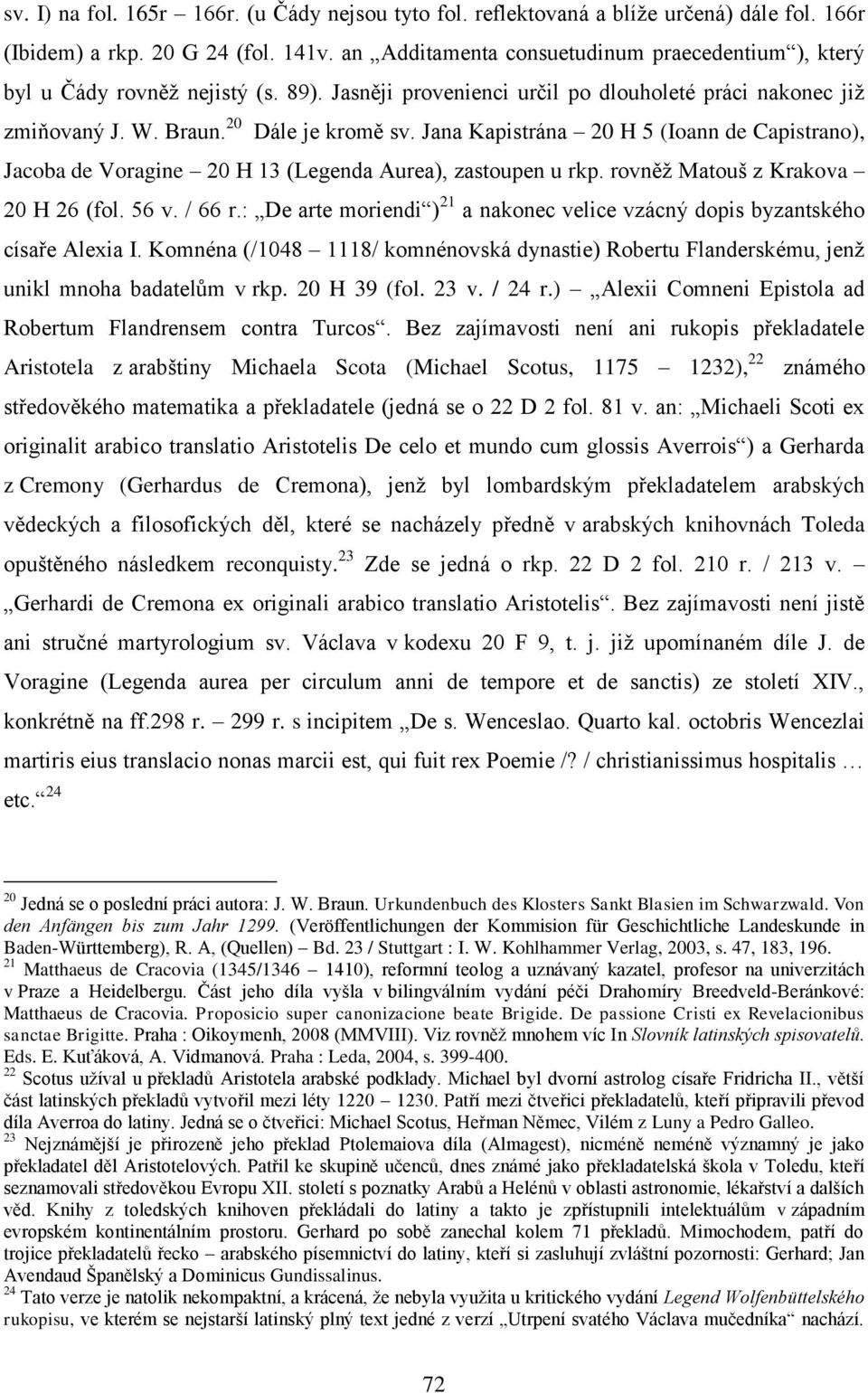 Jana Kapistrána 20 H 5 (Ioann de Capistrano), Jacoba de Voragine 20 H 13 (Legenda Aurea), zastoupen u rkp. rovněž Matouš z Krakova 20 H 26 (fol. 56 v. / 66 r.