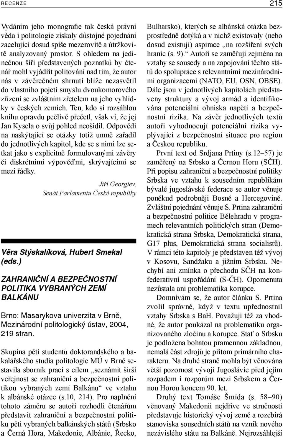 zvláštním zřetelem na jeho vyhlídky v českých zemích. Ten, kdo si rozsáhlou knihu opravdu pečlivě přečetl, však ví, že jej Jan Kysela o svůj pohled neošidil.