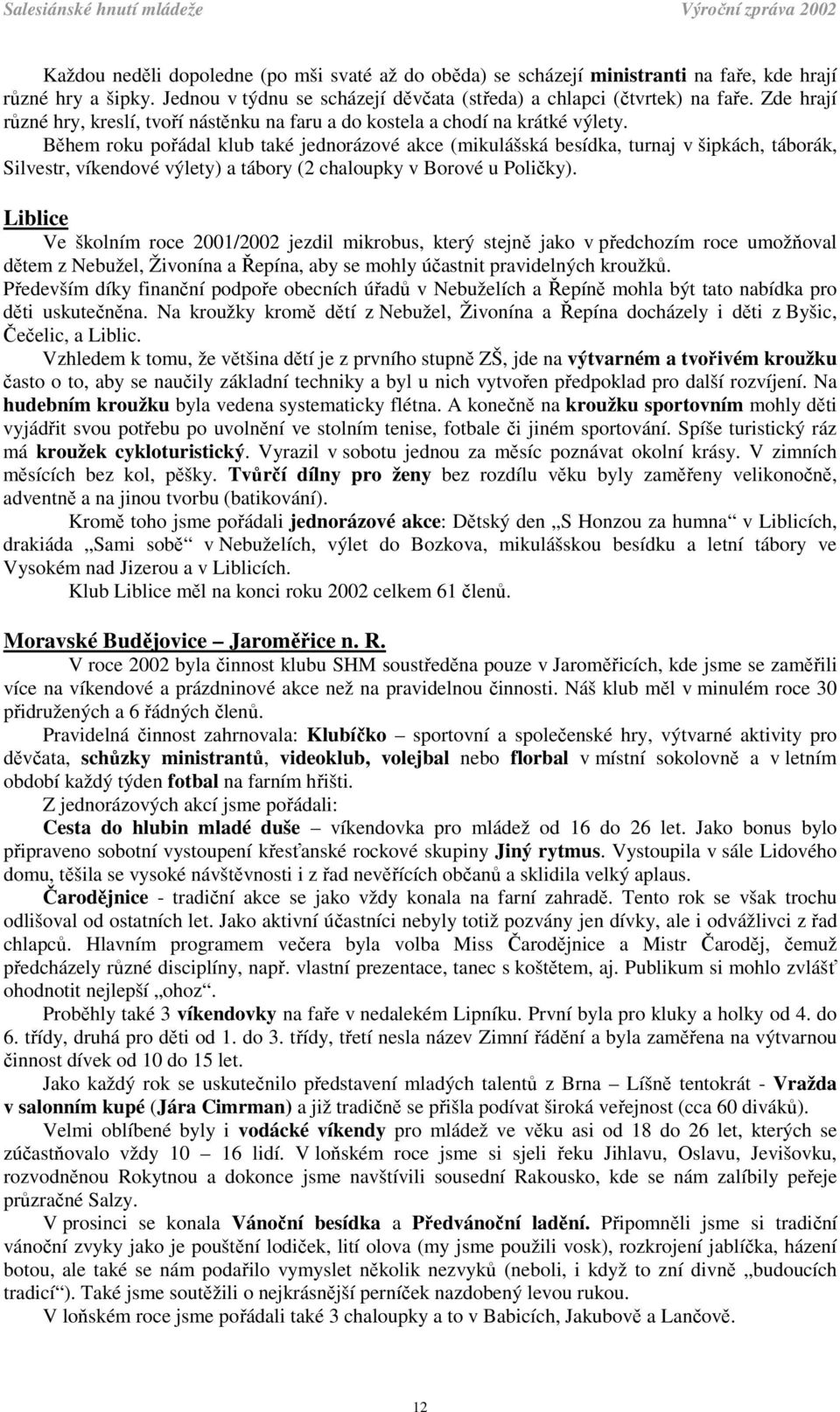 Během roku pořádal klub také jednorázové akce (mikulášská besídka, turnaj v šipkách, táborák, Silvestr, víkendové výlety) a tábory (2 chaloupky v Borové u Poličky).