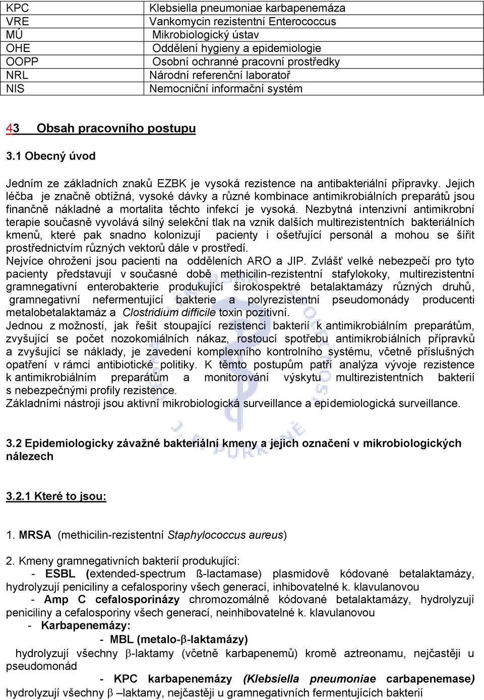 Jejich léčba je značně obtížná, vysoké dávky a různé kombinace antimikrobiálních preparátů jsou finančně nákladné a mortalita těchto infekcí je vysoká.