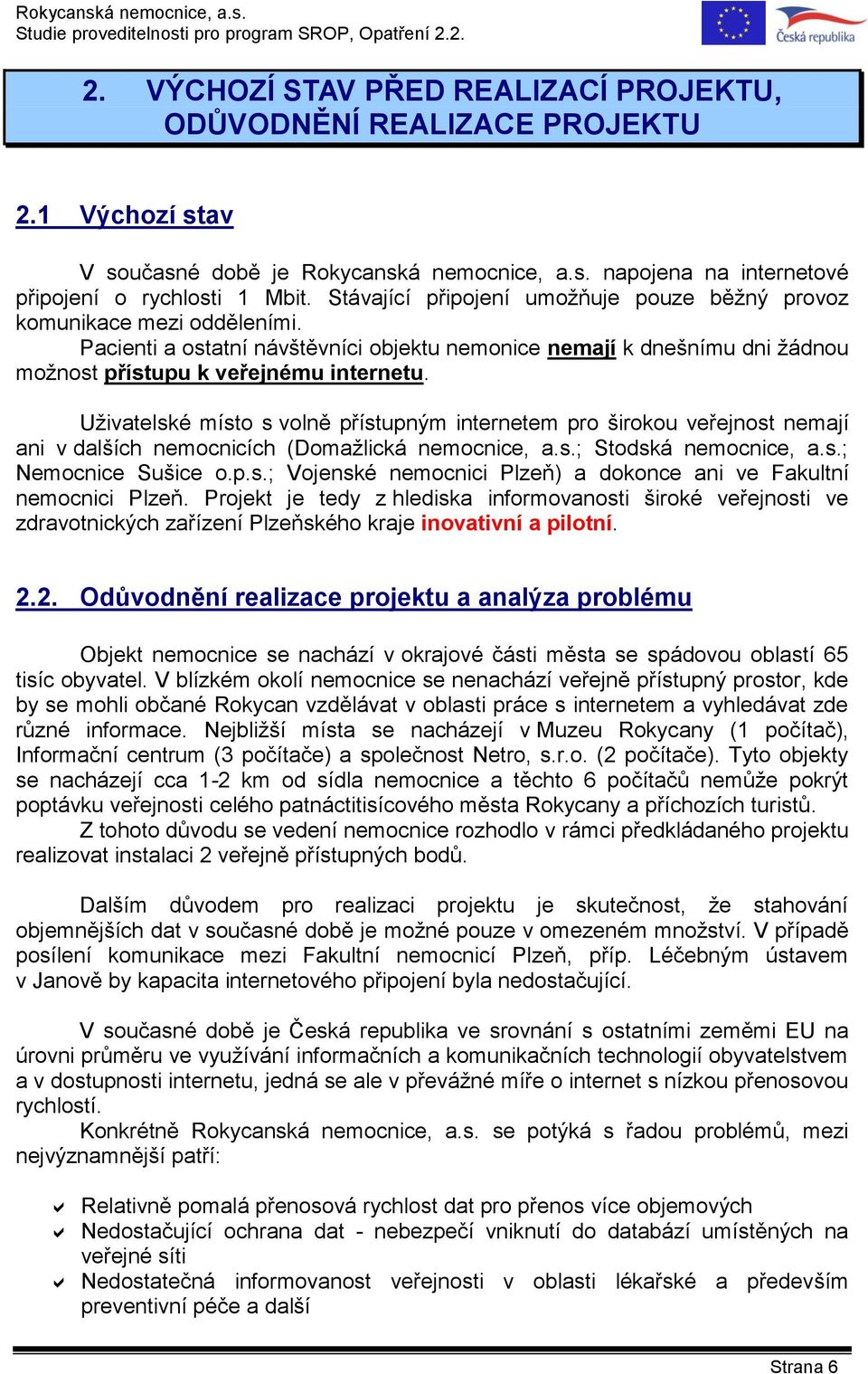 Uživatelské místo s volně přístupným internetem pro širokou veřejnost nemají ani v dalších nemocnicích (Domažlická nemocnice, a.s.; Stodská nemocnice, a.s.; Nemocnice Sušice o.p.s.; Vojenské nemocnici Plzeň) a dokonce ani ve Fakultní nemocnici Plzeň.