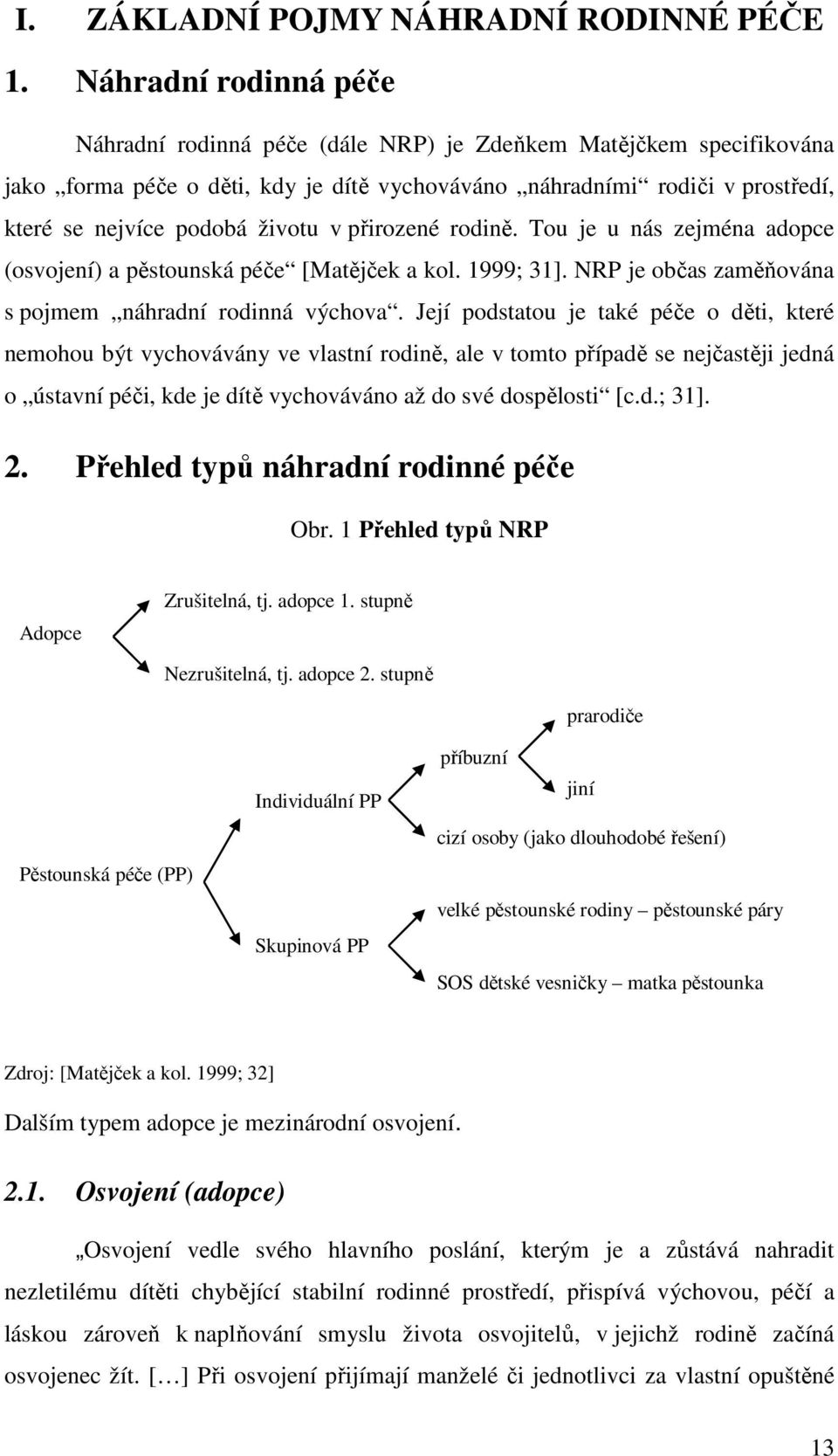 v přirozené rodině. Tou je u nás zejména adopce (osvojení) a pěstounská péče [Matějček a kol. 1999; 31]. NRP je občas zaměňována s pojmem náhradní rodinná výchova.