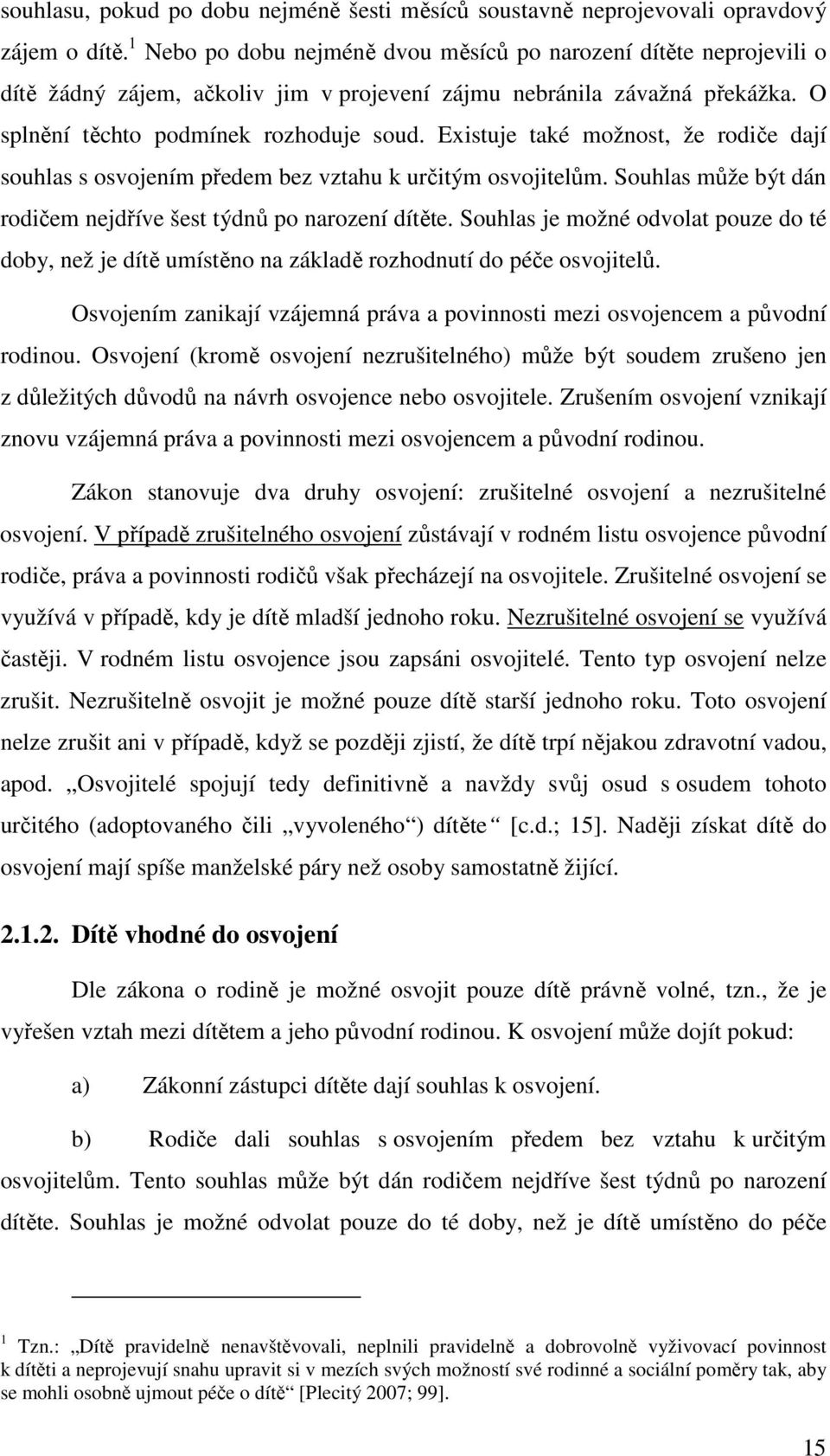 Existuje také možnost, že rodiče dají souhlas s osvojením předem bez vztahu k určitým osvojitelům. Souhlas může být dán rodičem nejdříve šest týdnů po narození dítěte.