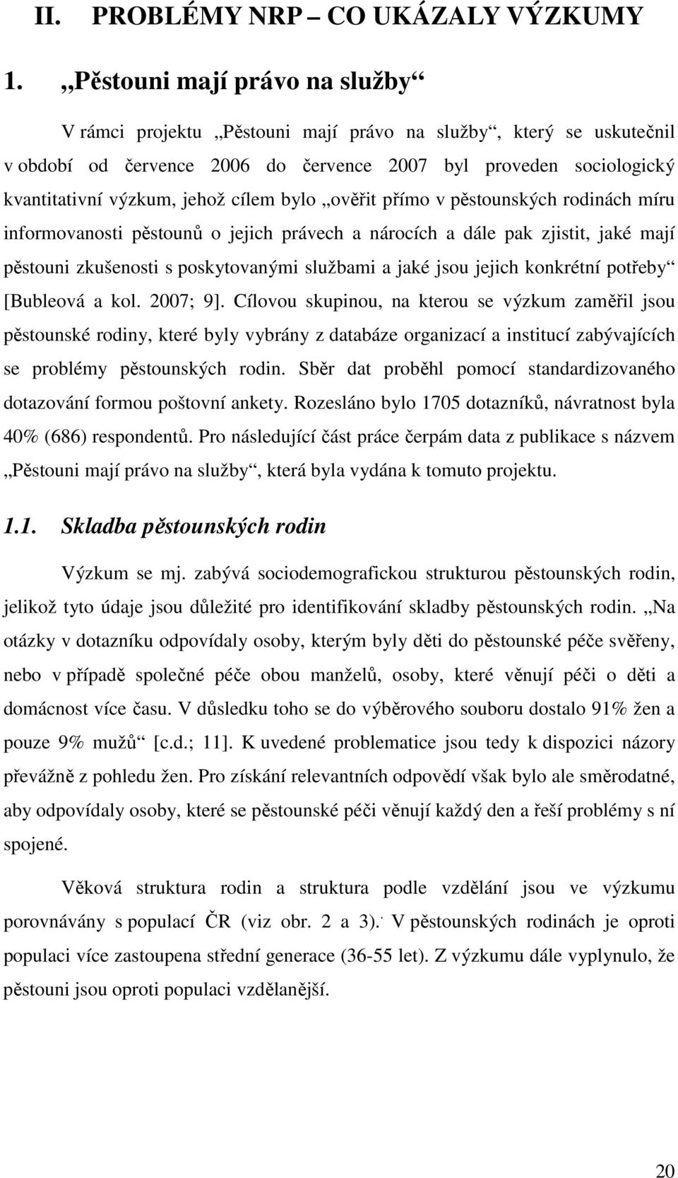 cílem bylo ověřit přímo v pěstounských rodinách míru informovanosti pěstounů o jejich právech a nárocích a dále pak zjistit, jaké mají pěstouni zkušenosti s poskytovanými službami a jaké jsou jejich