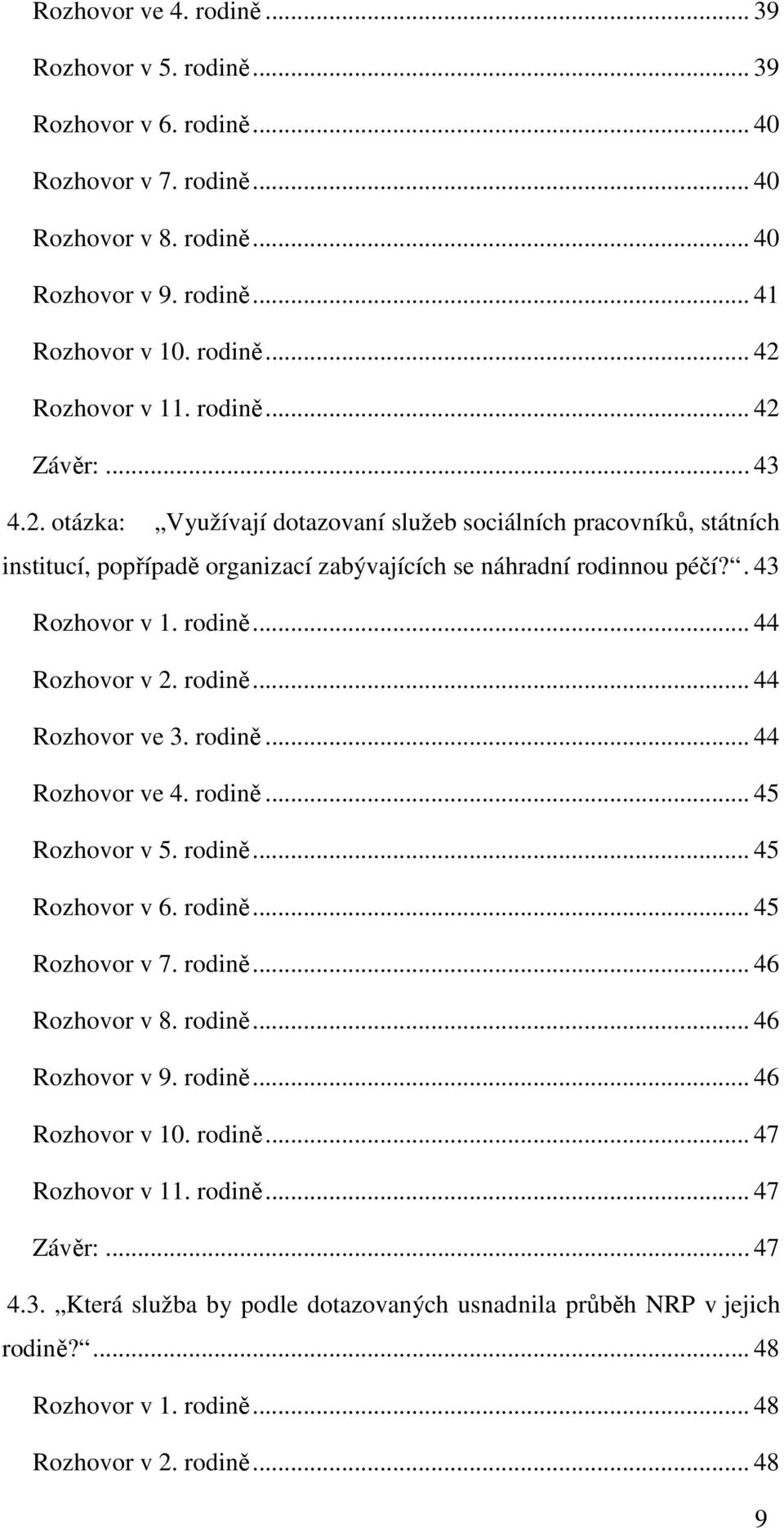 .. 44 Rozhovor v 2. rodině... 44 Rozhovor ve 3. rodině... 44 Rozhovor ve 4. rodině... 45 Rozhovor v 5. rodině... 45 Rozhovor v 6. rodině... 45 Rozhovor v 7. rodině... 46 Rozhovor v 8. rodině... 46 Rozhovor v 9.