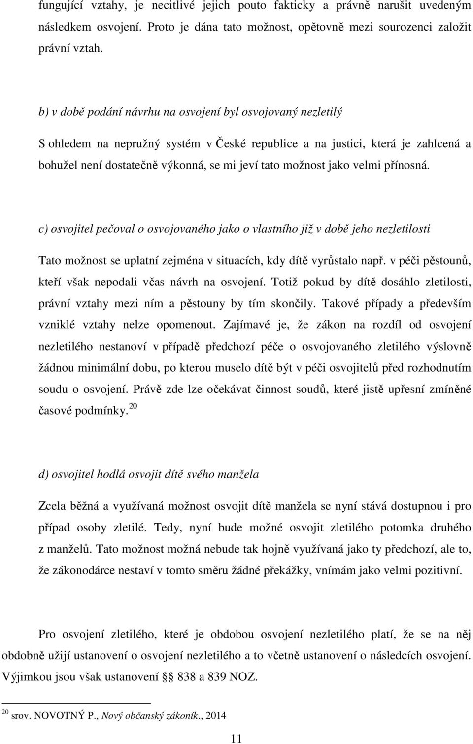 jako velmi přínosná. c) osvojitel pečoval o osvojovaného jako o vlastního již v době jeho nezletilosti Tato možnost se uplatní zejména v situacích, kdy dítě vyrůstalo např.