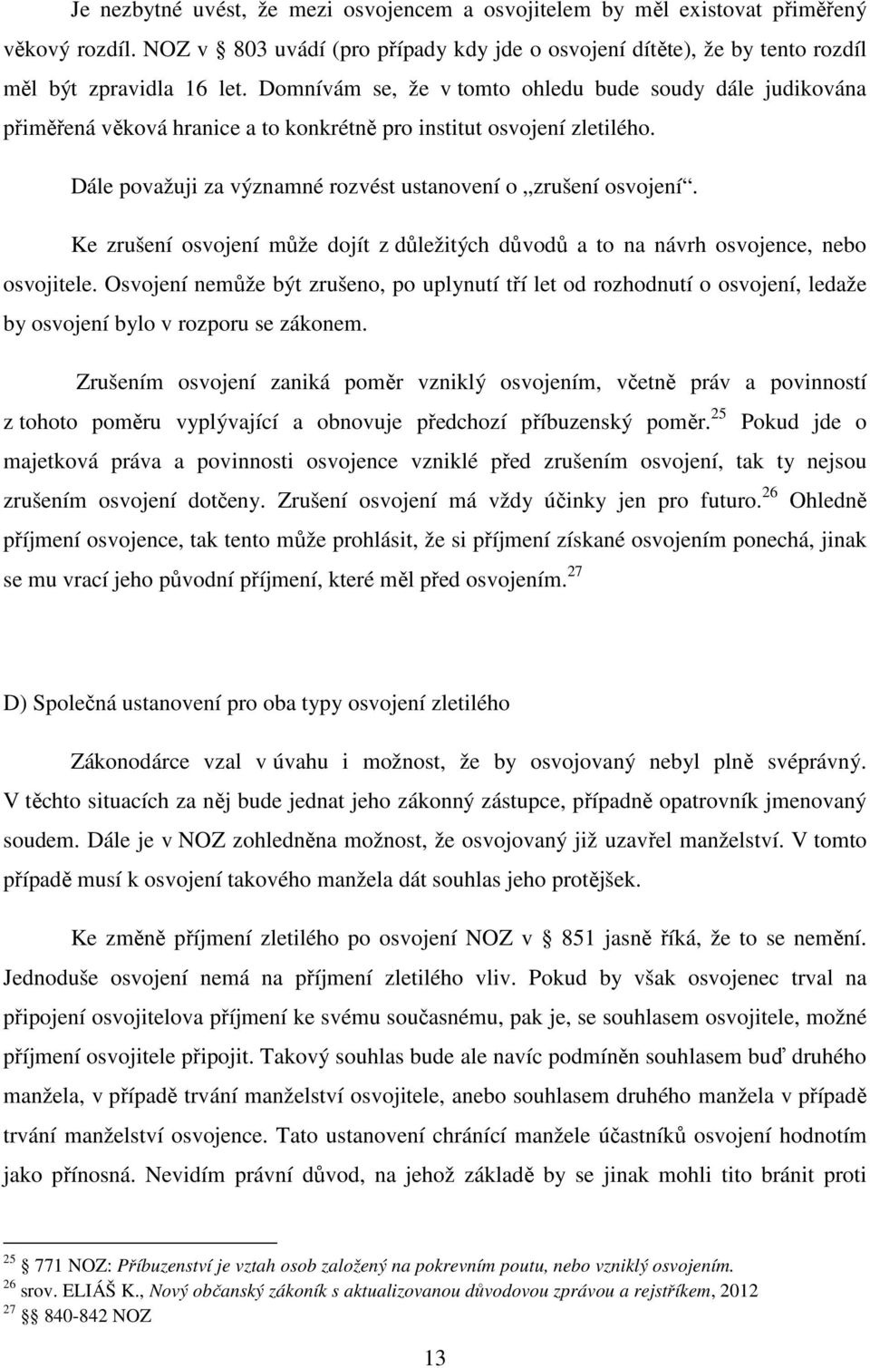 Ke zrušení osvojení může dojít z důležitých důvodů a to na návrh osvojence, nebo osvojitele.