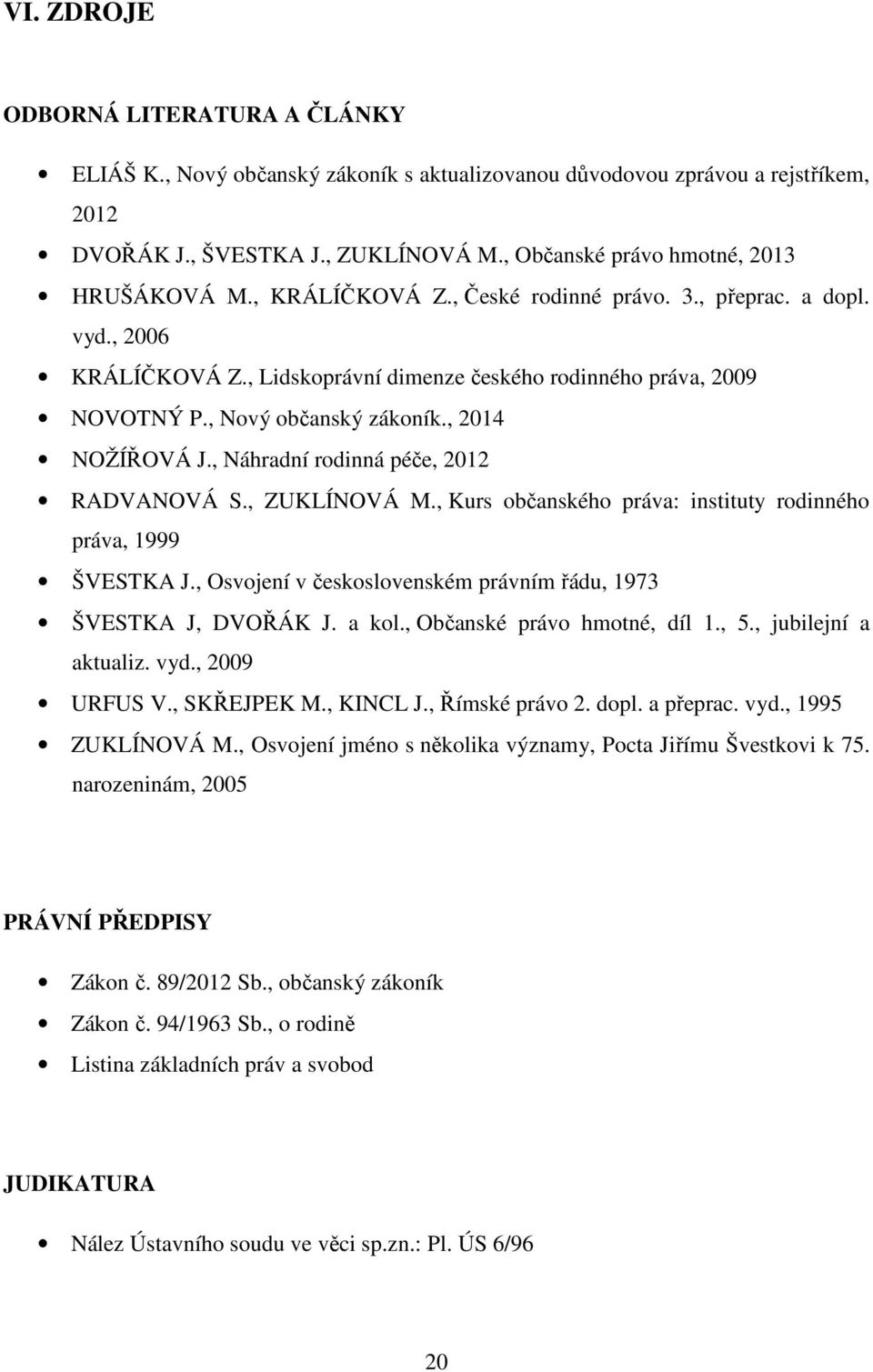 , Nový občanský zákoník., 2014 NOŽÍŘOVÁ J., Náhradní rodinná péče, 2012 RADVANOVÁ S., ZUKLÍNOVÁ M., Kurs občanského práva: instituty rodinného práva, 1999 ŠVESTKA J.