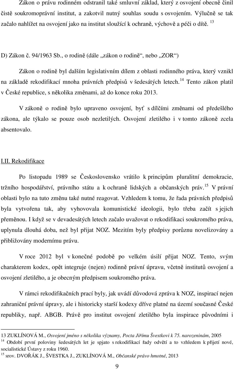 , o rodině (dále zákon o rodině, nebo ZOR ) Zákon o rodině byl dalším legislativním dílem z oblasti rodinného práva, který vznikl na základě rekodifikací mnoha právních předpisů v šedesátých letech.