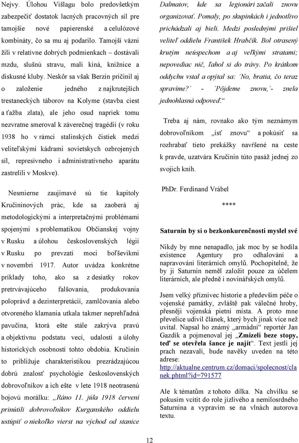 Neskôr sa však Berzin pričinil aj o založenie jedného z najkrutejších trestaneckých táborov na Kolyme (stavba ciest a ťažba zlata), ale jeho osud napriek tomu nezvratne smeroval k záverečnej tragédii