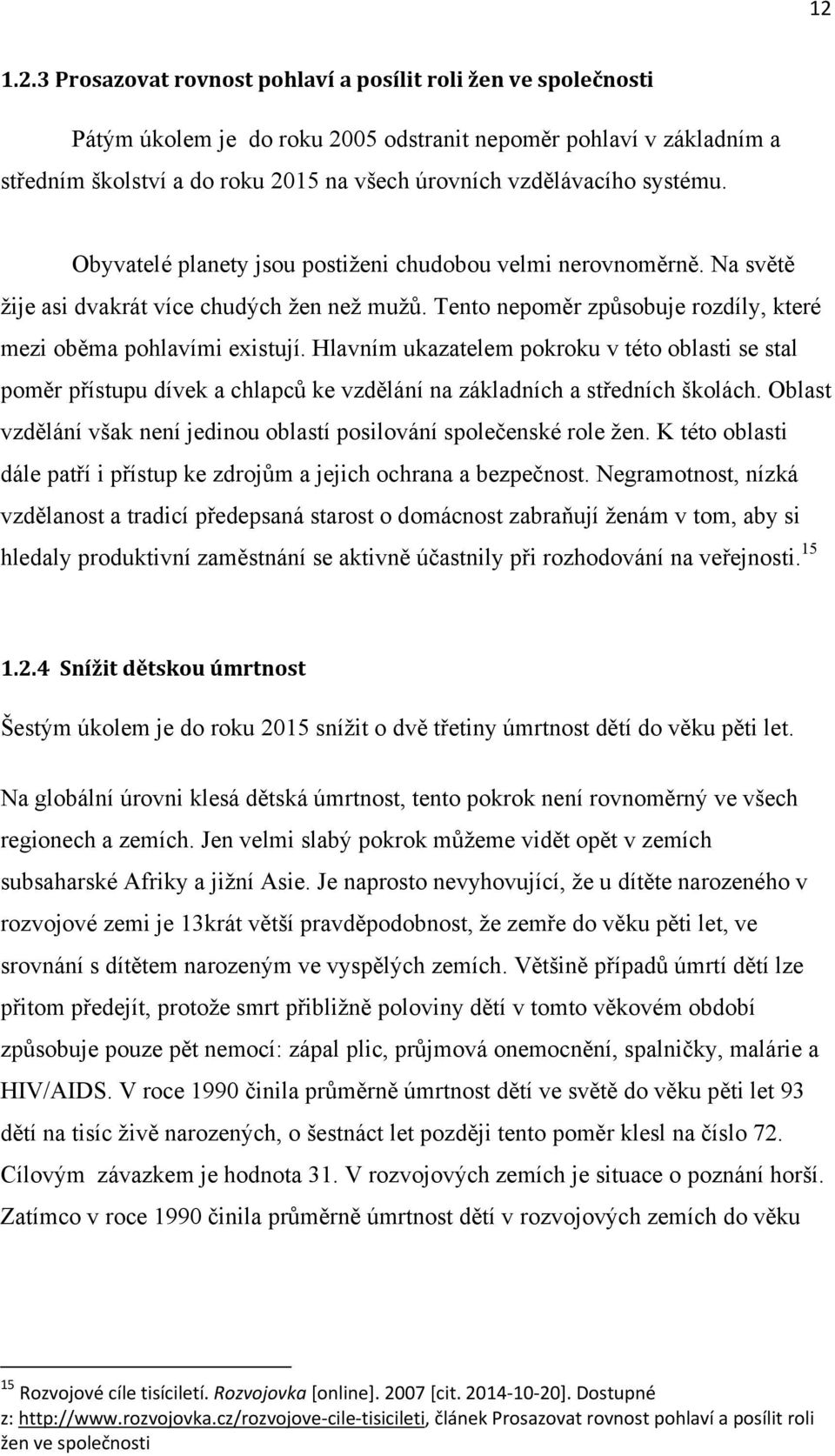 Tento nepoměr způsobuje rozdíly, které mezi oběma pohlavími existují. Hlavním ukazatelem pokroku v této oblasti se stal poměr přístupu dívek a chlapců ke vzdělání na základních a středních školách.