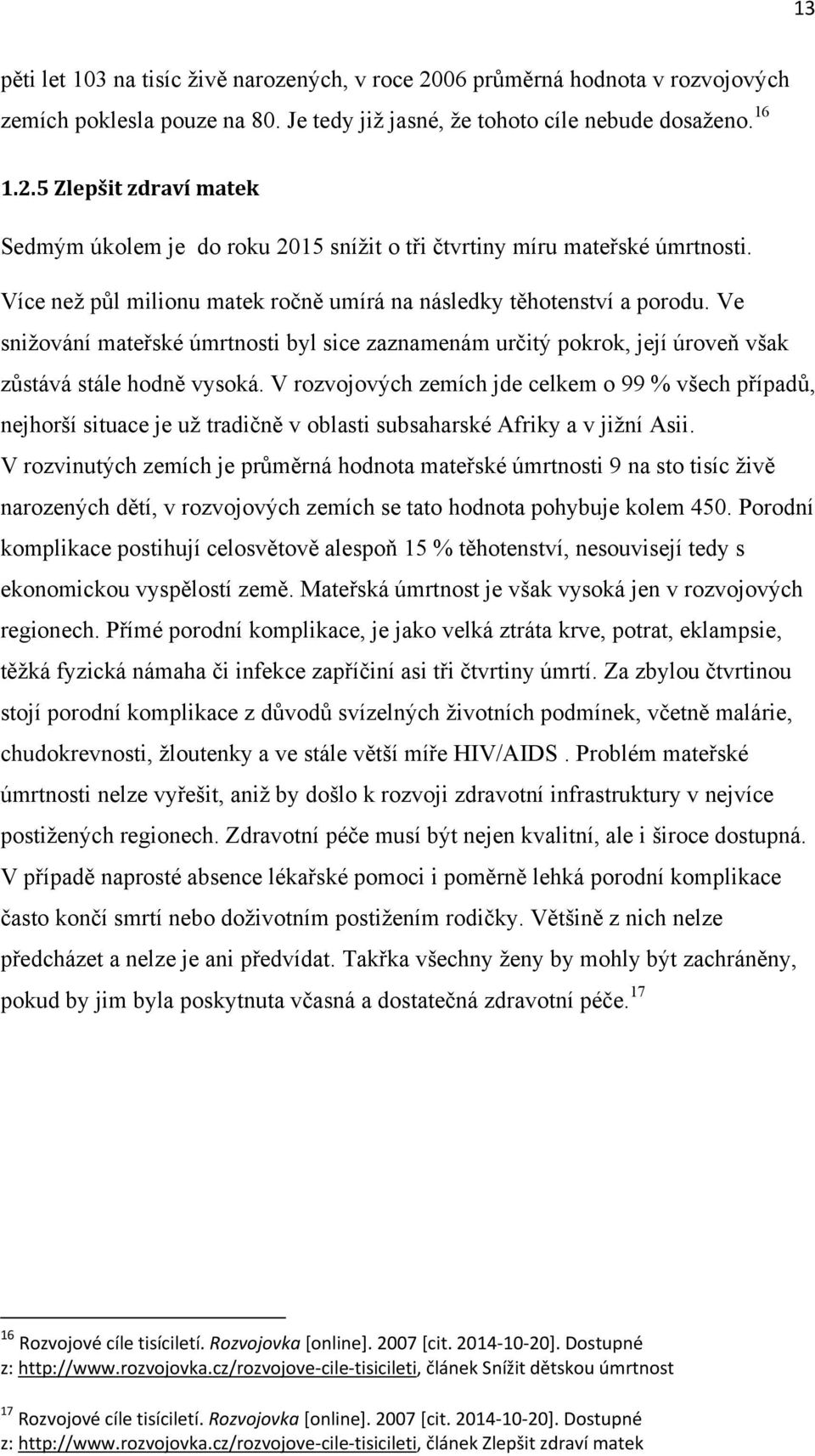 V rozvojových zemích jde celkem o 99 % všech případů, nejhorší situace je uţ tradičně v oblasti subsaharské Afriky a v jiţní Asii.