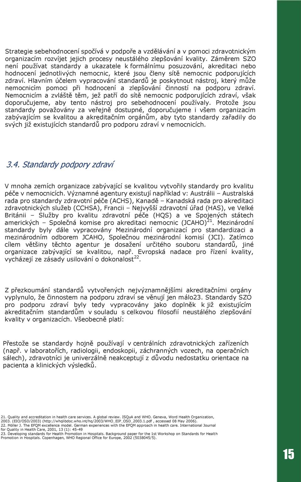 Hlavním účelem vypracování standardů je poskytnout nástroj, který může nemocnicím pomoci při hodnocení a zlepšování činností na podporu zdraví.