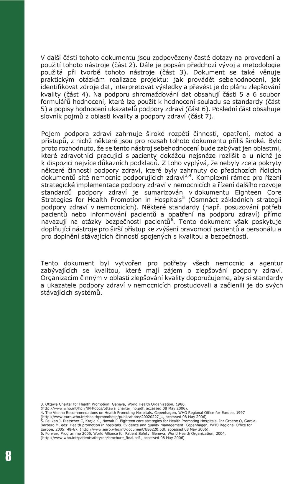 Na podporu shromažďování dat obsahují části 5 a 6 soubor formulářů hodnocení, které lze použít k hodnocení souladu se standardy (část 5) a popisy hodnocení ukazatelů podpory zdraví (část 6).