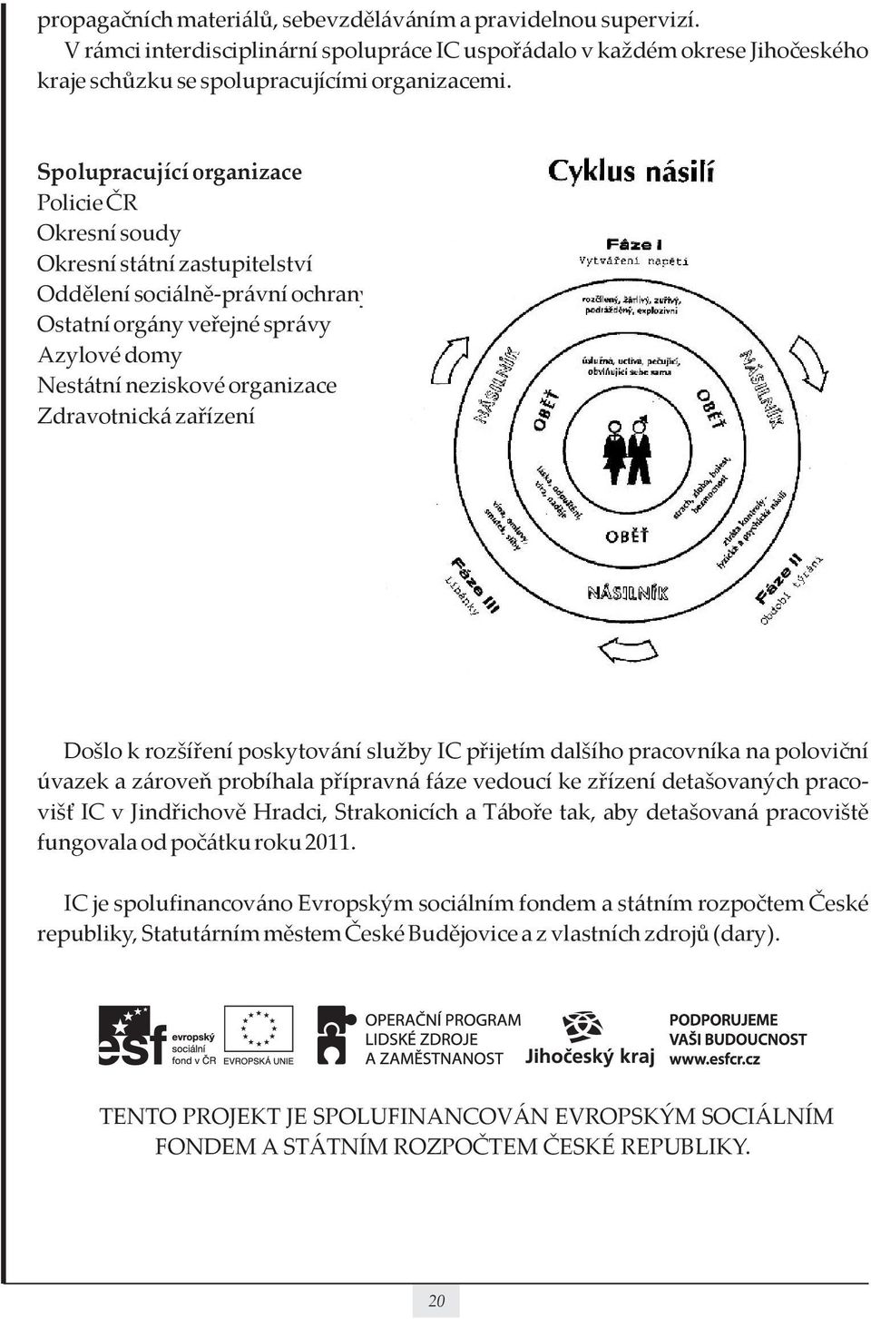 Zdravotnická zařízení Došlo k rozšíření poskytování služby IC přijetím dalšího pracovníka na poloviční úvazek a zároveň probíhala přípravná fáze vedoucí ke zřízení detašovaných pracovišť IC v