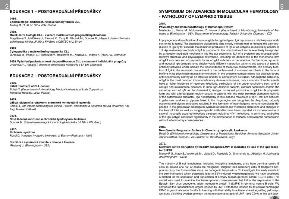 (Interní hematoonkologická klinika LF MU a FN Brno a CEITEC MU, Brno) 2399. Cytogenetika a molekulární cytogenetika CLL Jarošová M., Papajík T., Procházka V., Holzerová M., Krůzová L., Indrák K.