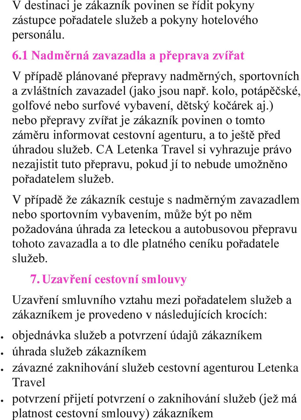 ) nebo přepravy zvířat je zákazník povinen o tomto záměru informovat cestovní agenturu, a to ještě před úhradou služeb.