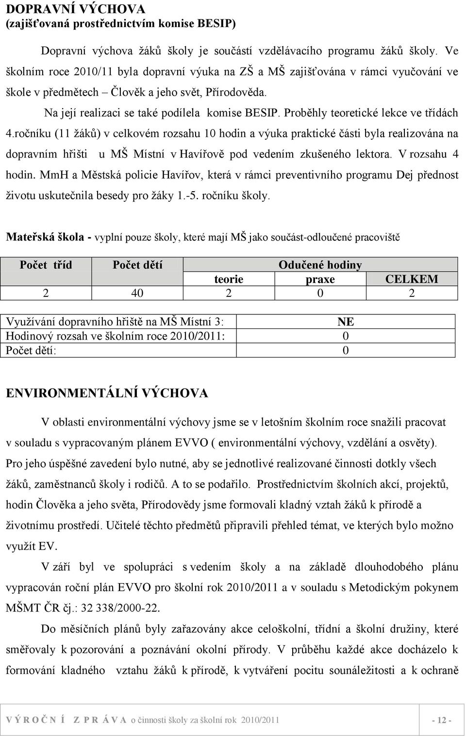 Proběhly teoretické lekce ve třídách 4.ročníku (11 ţáků) v celkovém rozsahu 10 hodin a výuka praktické části byla realizována na dopravním hřišti u MŠ Místní v Havířově pod vedením zkušeného lektora.