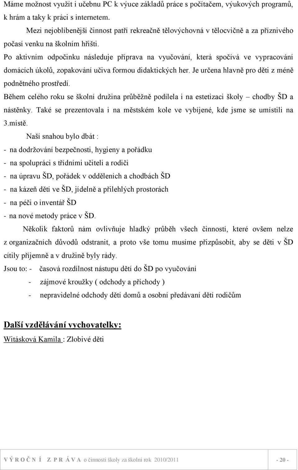 Po aktivním odpočinku následuje příprava na vyučování, která spočívá ve vypracování domácích úkolů, zopakování učiva formou didaktických her. Je určena hlavně pro děti z méně podnětného prostředí.