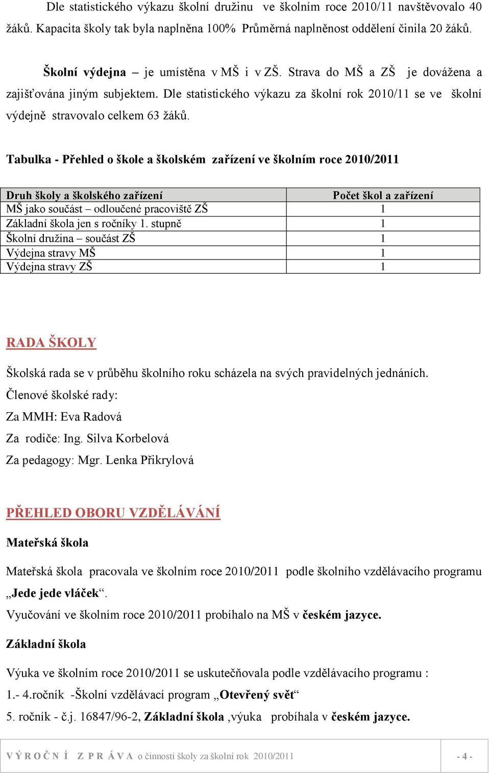 Tabulka - Přehled o škole a školském zařízení ve školním roce 2010/2011 Druh školy a školského zařízení Počet škol a zařízení MŠ jako součást odloučené pracoviště ZŠ 1 Základní škola jen s ročníky 1.